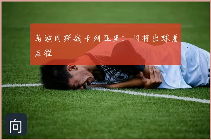 乌迪内斯战卡利亚里：门将出球看后程