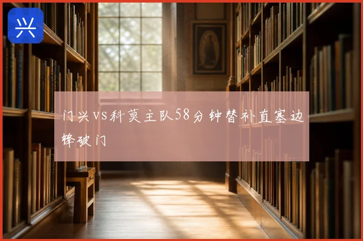 门兴vs科莫主队58分钟替补直塞边锋破门