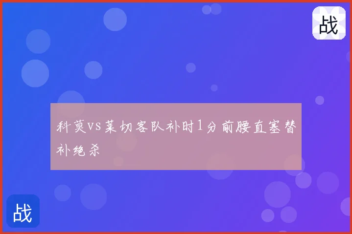科莫vs莱切客队补时1分前腰直塞替补绝杀