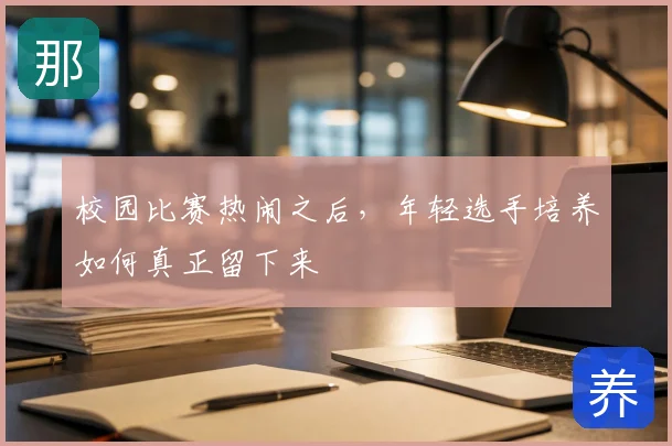 校园比赛热闹之后，年轻选手培养如何真正留下来
